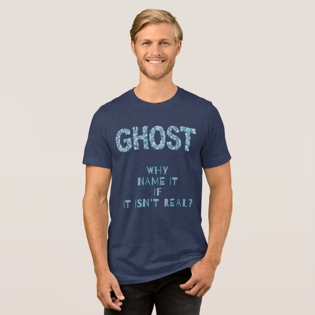 GHOST-WHY NAME IT  IF IT  ISN'T REAL? Tri-Blend SHIRT (Front Full)