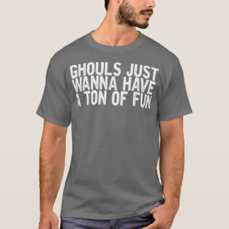 Ghouls Just Wanna Have A Tonne Of Fun Funny Sarcas T-Shirt