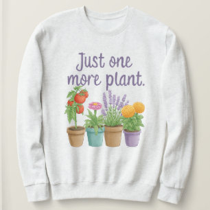 Gift for Gardeners Funny Quote Just One More Plant Sweatshirt