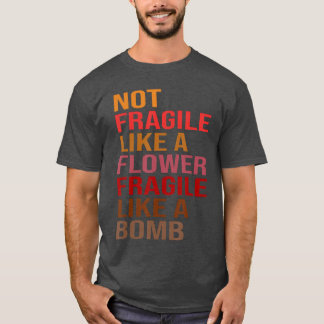Gift Idea Not Fragile Like A Flower Fragile Like A T-Shirt