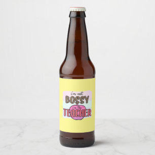 Gifts Teacher I Am Not Bossy I Am The Teacher Beer Bottle Label