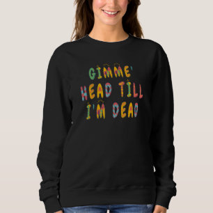 Gimme Head Till Iu2019m Dead Humorteez Sayings Ico Sweatshirt