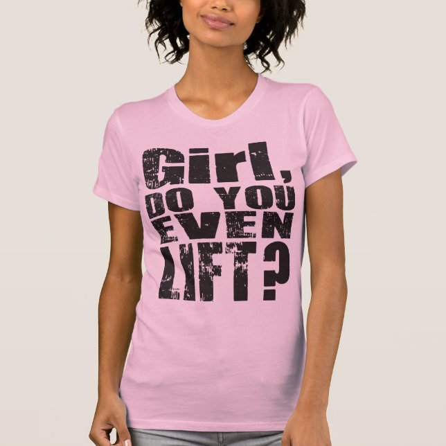 Girl, Do You Even Lift? - Black Text - Shirt (Front)