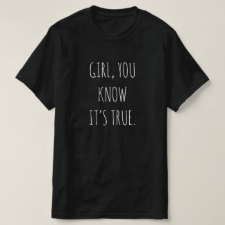 "GIRL, YOU KNOW IT’S TRUE" T-Shirt