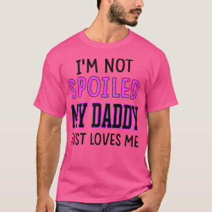 Girls I'm Not Spoiled My Daddy Just Loves Me Funny T-Shirt