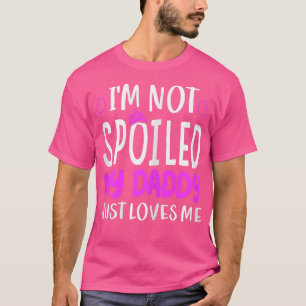 Girls I'm Not Spoiled My Daddy Just Loves Me Funny T-Shirt