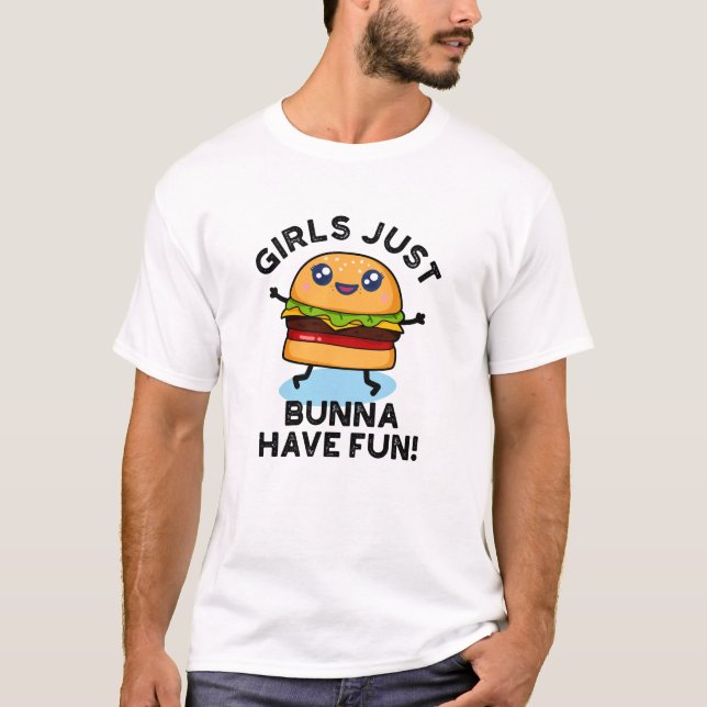 Girls Just Bunna Have Fun Funny Burger Pun T-Shirt (Front)