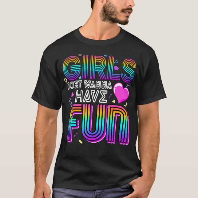 Girls Just Wanna Have Fun Awesome 70'S 80'S 90'S 1 T-Shirt (Front)