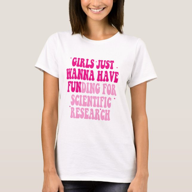 Girls Just Wanna Have Funding For Scientific Resea T-Shirt (Front)