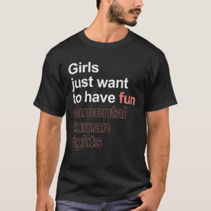 Girls Just Want To Have Fun damental Human Rights T-Shirt