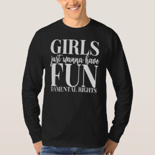 Girls Just Want To Have Fun Damental Rights Femin T-Shirt