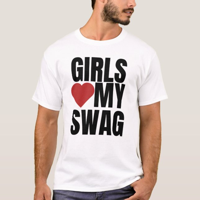 Girls love my swag T-Shirt (Front)