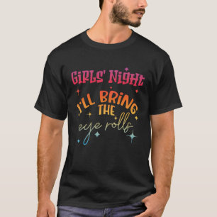 GIRLS' NIGHT I'LL BRING THE EYE ROLLS T-Shirt