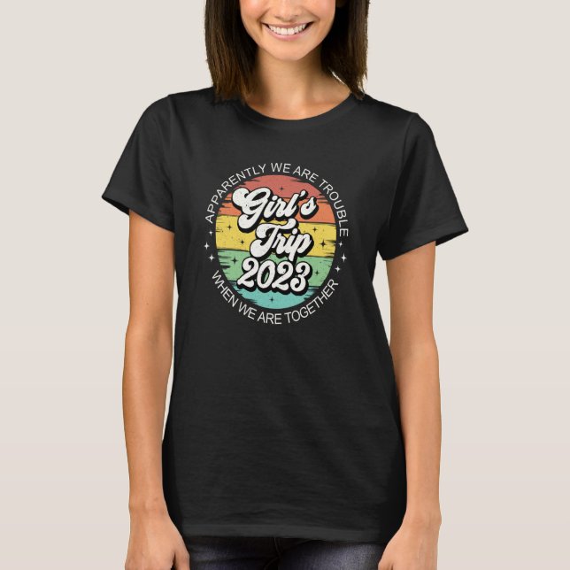Girls Trip 2023 Apparently Are Trouble When We Are T-Shirt (Front)