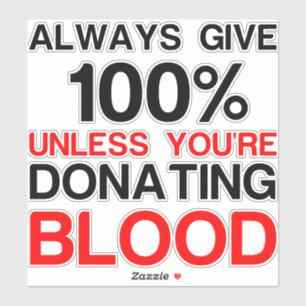 Give 100 percent unless you're donating blood
