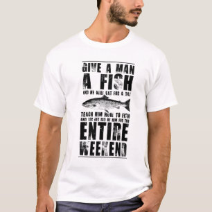 Give a man a fish and he will eat all day, teach  T-Shirt