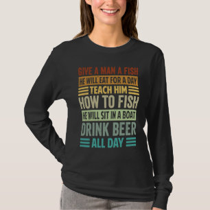 Give A Man A Fish He Will Eat For A Day   Beer T-Shirt