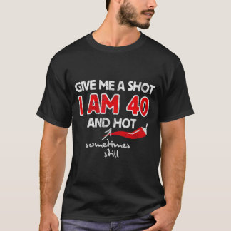 Give A Shot - Funny Quote 40th Birthday Gift T-Shirt