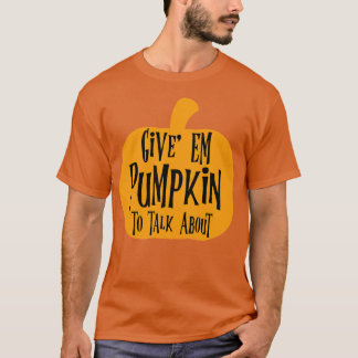 Give Em Pumpkin To Talk About T-Shirt