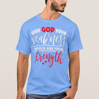 Give God Your Weakness And Hex27ll Give You His St T-Shirt
