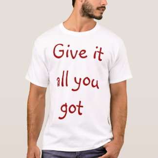 give it all you got T-Shirt