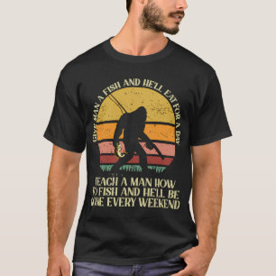 Give Man A Fish Teach A Man Fish He Gone Every Wee T-Shirt
