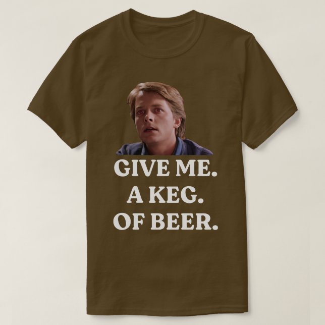 GIVE ME A KEG OF BEER T-Shirt (Design Front)