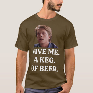 GIVE ME A KEG OF BEER T-Shirt