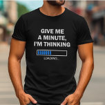 Give Me A Minute I'm Thinking Brain Is Loading T-Shirt<br><div class="desc">Are you someone who likes to overthink or mull things over for a long time? Then this "Give me a minute,  I'm thinking" t-shirt is for you! It's also a great gift idea for a techie,  coder,  programmer,  or any one else in the information technology field.</div>