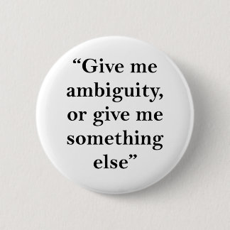 Give Me Ambiguity or Give Me Something Else 6 Cm Round Badge