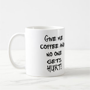 GIVE ME COFFEE AND NO ONE GETS HURT! CUSTOMIZABLE! COFFEE MUG