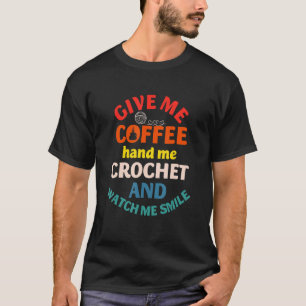 Give Me Coffee Hand Me And Crochet Watch Smile Vin T-Shirt