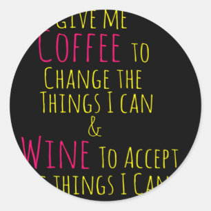 Give me Coffee to Change the Things I Can  Wine to Classic Round Sticker