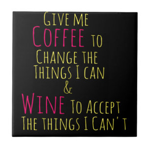 Give me Coffee to Change the Things I Can  Wine to Tile