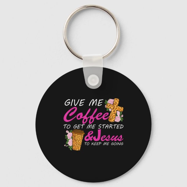 Give Me Coffee To Get Me Started &amp; Jesus To Ke Key Ring (Front)