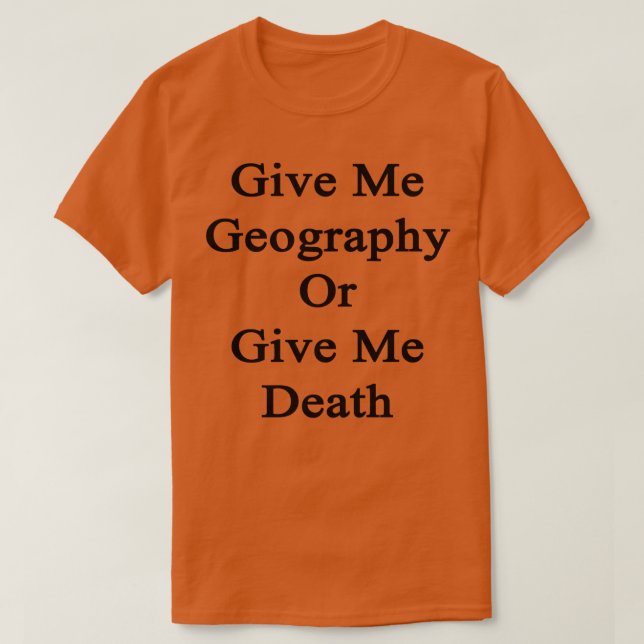 Give Me Geography Or Give Me Death  T-Shirt (Design Front)