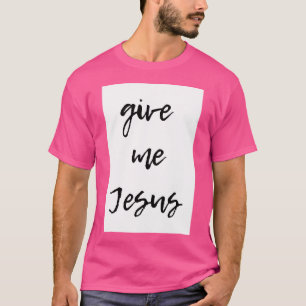 Give Me Jesus T-Shirt