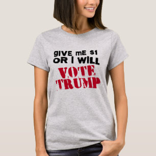 Give me One Dollar or I will vote Trump - T-Shirt