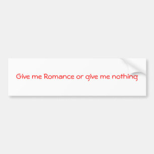 Give me Romance or give me nothing-bumper sticker