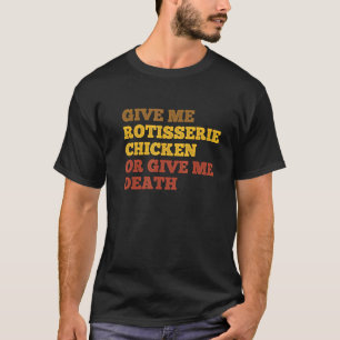 Give Me Rotisserie Chicken or Give Me Death Rotiss T-Shirt