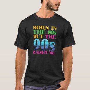 Give Me The 90s Born In The 80s But The 90s Raised T-Shirt