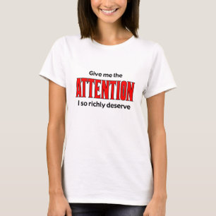 Give me the Attention I so richly deserve T-Shirt