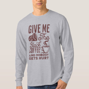 give me the black coffee and nobody gets hurt T-Shirt