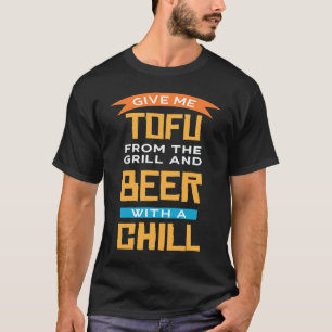 Give Me Tofu From the grill And Beer With Chill Ve T-Shirt