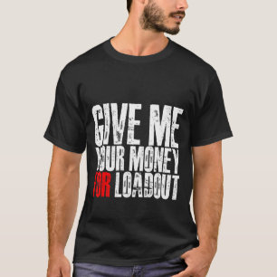 Give Me Your Money For Loadout T-Shirt