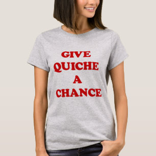 GIVE QUICHE A CHANCE T-Shirt