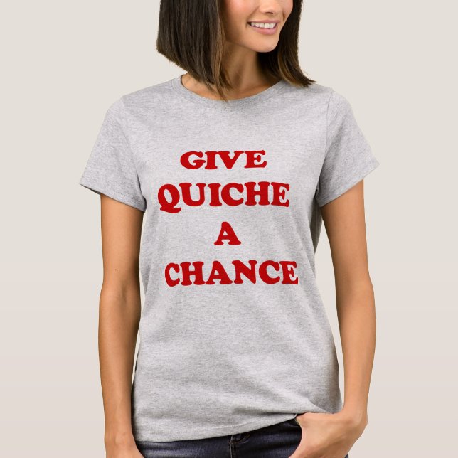 GIVE QUICHE A CHANCE T-Shirt (Front)
