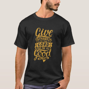 Give Thanks To The Lord For He Is Good Thanksgivin T-Shirt
