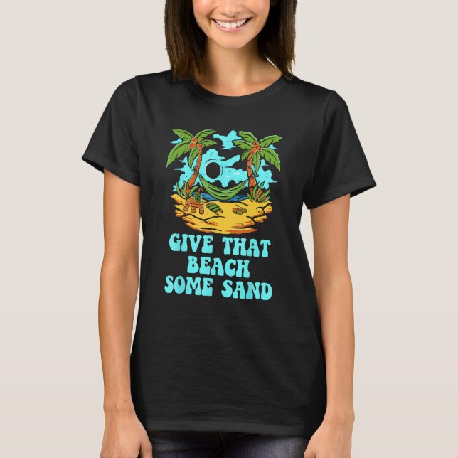 Give That Beach Some Sand  Friends Humor Ocean T-Shirt (Front)