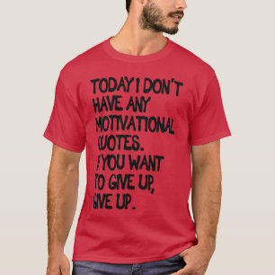 Give Up Demotivational Quote T-Shirt